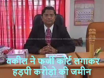 ‘फर्जी कोर्ट’ लगाकर वकील ने विवादित मामलों में की सुनवाई, दिया आदेश, हड़प ली अरबों की सरकारी जमीन