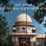 GST Arrest यह शक्ति बिना आधार के प्रयोग नहीं की जा सकती।