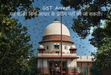 GST Arrest यह शक्ति बिना आधार के प्रयोग नहीं की जा सकती।